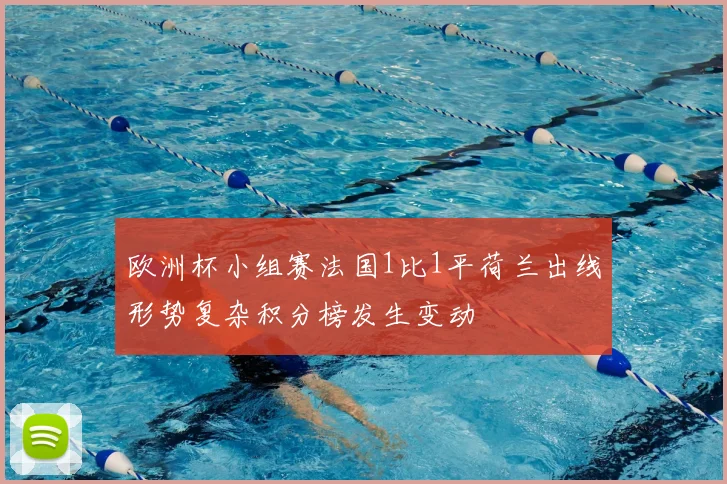 欧洲杯小组赛法国1比1平荷兰出线形势复杂积分榜发生变动
