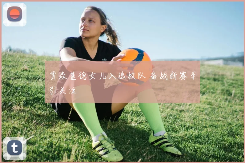 贾森基德女儿入选校队 备战新赛季引关注