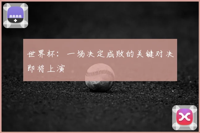 世界杯：一场决定成败的关键对决即将上演