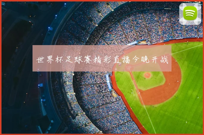 世界杯足球赛精彩直播今晚开战