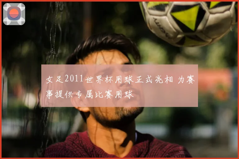 女足2011世界杯用球正式亮相 为赛事提供专属比赛用球