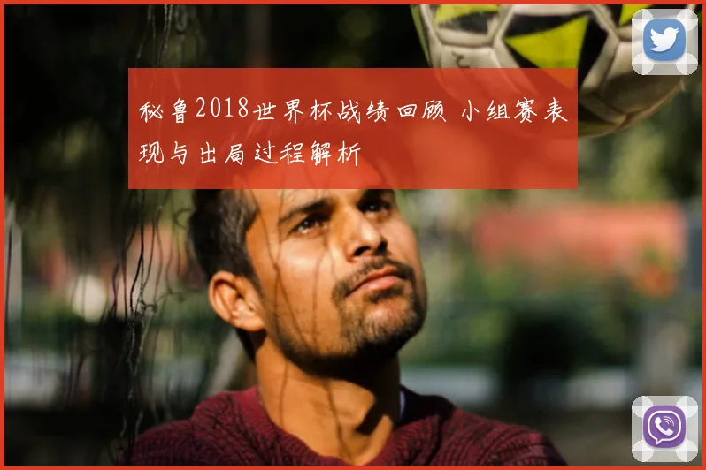 秘鲁2018世界杯战绩回顾 小组赛表现与出局过程解析