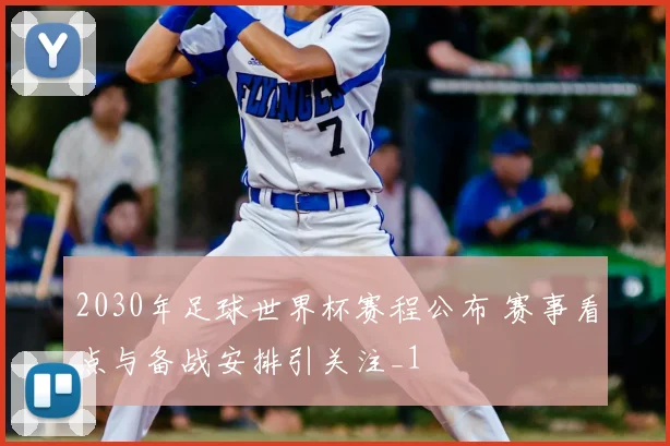 2030年足球世界杯赛程公布 赛事看点与备战安排引关注_1