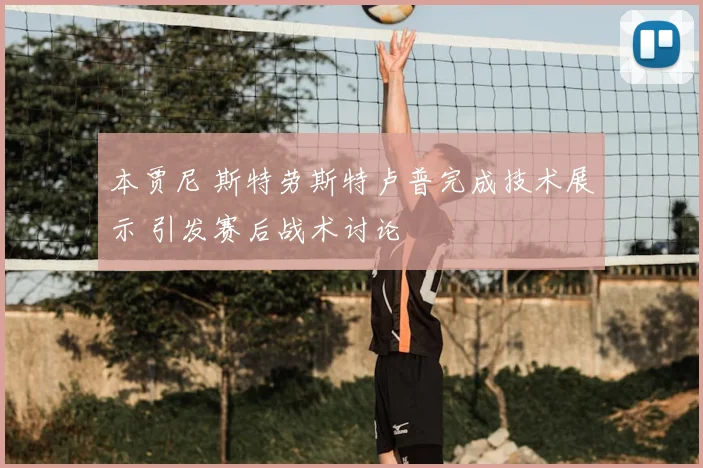 本贾尼 斯特劳斯特卢普完成技术展示 引发赛后战术讨论