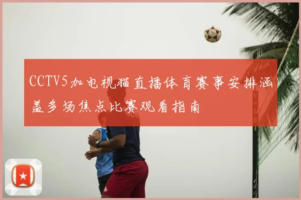 CCTV5加电视猫直播体育赛事安排涵盖多场焦点比赛观看指南