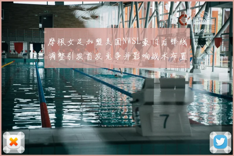 摩根女足加盟美国NWSL豪门后锋线调整引发首发竞争并影响战术布置