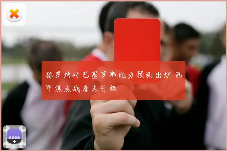 赫罗纳对巴塞罗那比分预测出炉 西甲焦点战看点升级
