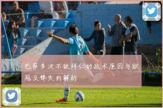 巴萨多次不敌拜仁的战术原因与欧冠交锋失利解析