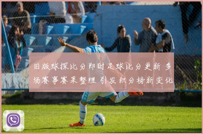 旧版球探比分即时足球比分更新 多场赛事赛果整理 引发积分榜新变化