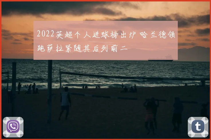 2022英超个人进球榜出炉 哈兰德领跑萨拉紧随其后列前二
