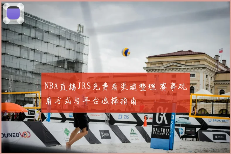 NBA直播JRS免费看渠道整理 赛事观看方式与平台选择指南