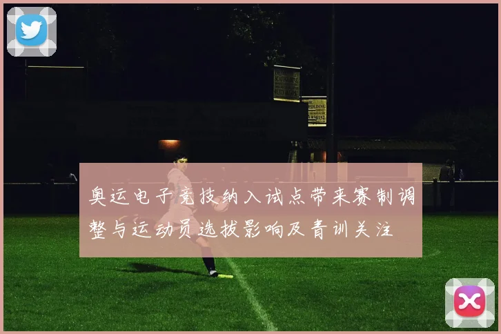 奥运电子竞技纳入试点带来赛制调整与运动员选拔影响及青训关注