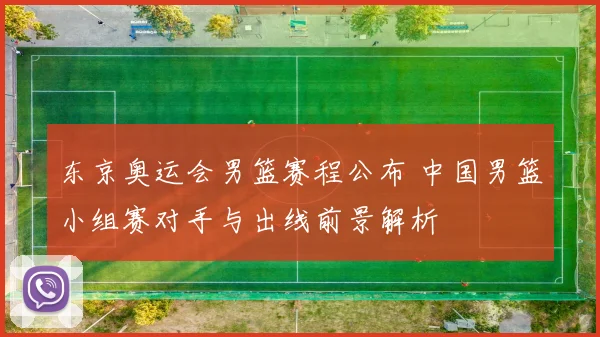 东京奥运会男篮赛程公布 中国男篮小组赛对手与出线前景解析