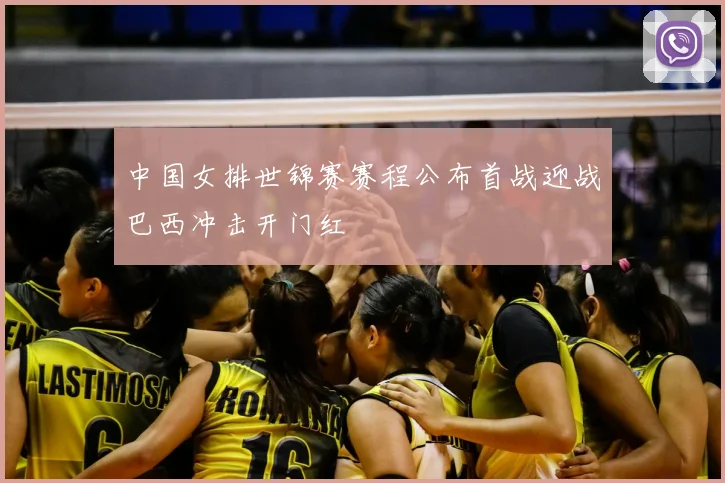 中国女排世锦赛赛程公布首战迎战巴西冲击开门红
