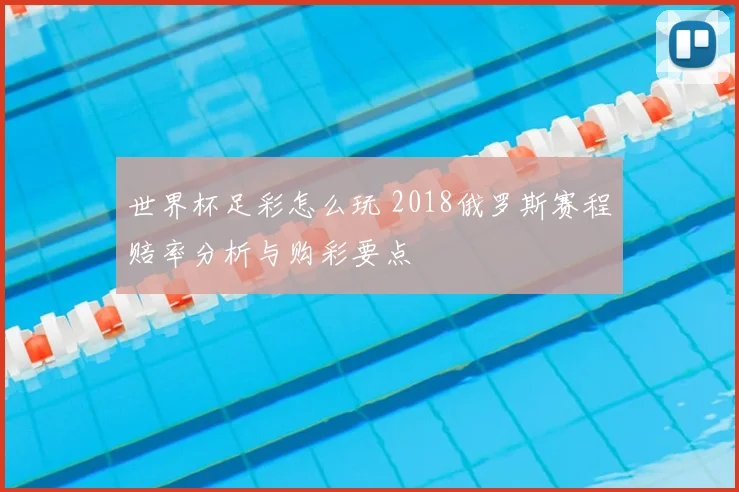 世界杯足彩怎么玩 2018俄罗斯赛程赔率分析与购彩要点
