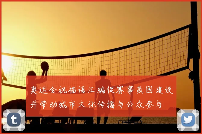 奥运会祝福语汇编促赛事氛围建设并带动城市文化传播与公众参与