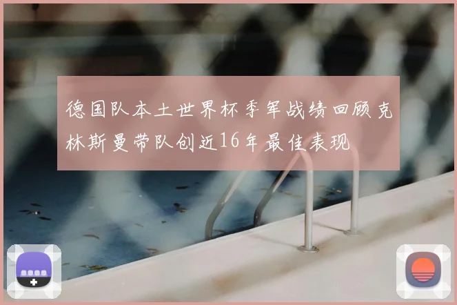 德国队本土世界杯季军战绩回顾克林斯曼带队创近16年最佳表现