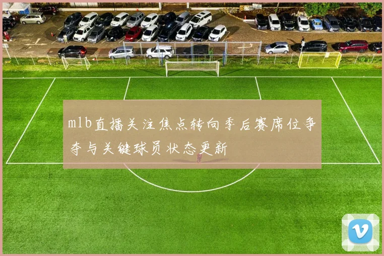 mlb直播关注焦点转向季后赛席位争夺与关键球员状态更新