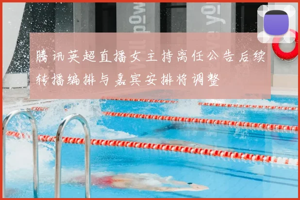 腾讯英超直播女主持离任公告后续转播编排与嘉宾安排将调整