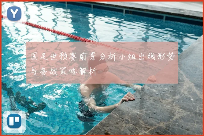 国足世预赛前景分析小组出线形势与备战策略解析
