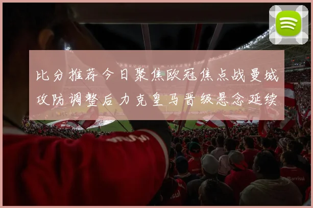 比分推荐今日聚焦欧冠焦点战曼城攻防调整后力克皇马晋级悬念延续