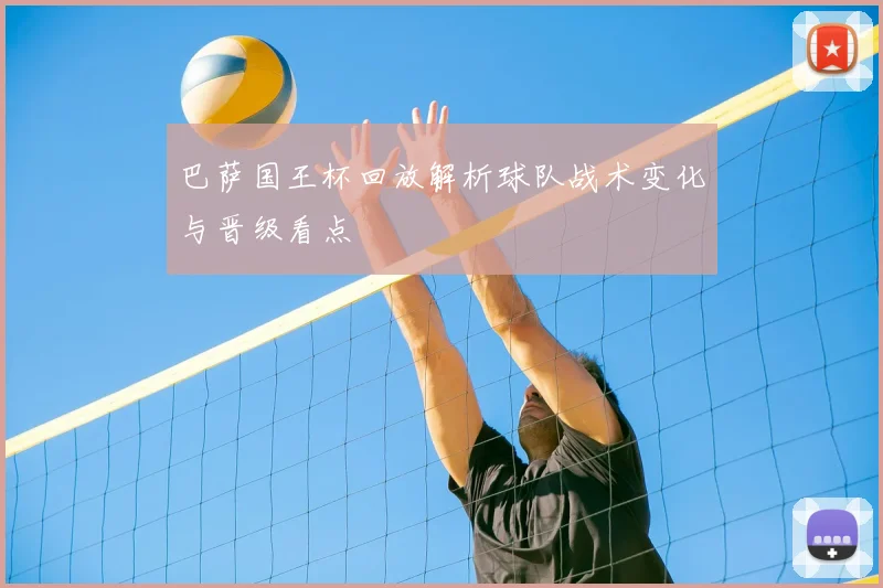 巴萨国王杯回放解析球队战术变化与晋级看点