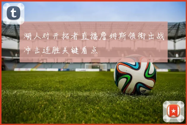 湖人对开拓者直播詹姆斯领衔出战冲击连胜关键看点