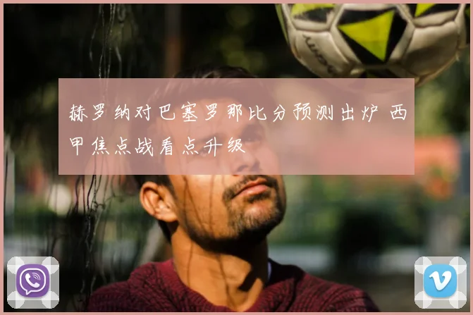 赫罗纳对巴塞罗那比分预测出炉 西甲焦点战看点升级