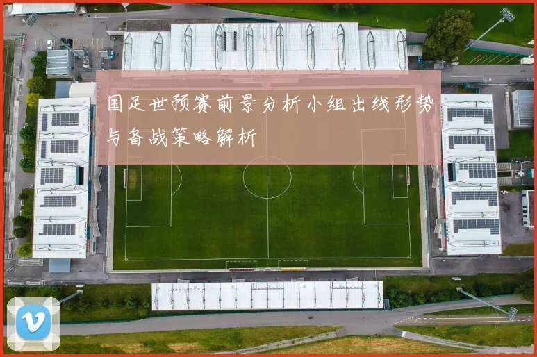 国足世预赛前景分析小组出线形势与备战策略解析