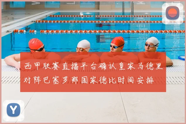 西甲联赛直播平台确认皇家马德里对阵巴塞罗那国家德比时间安排