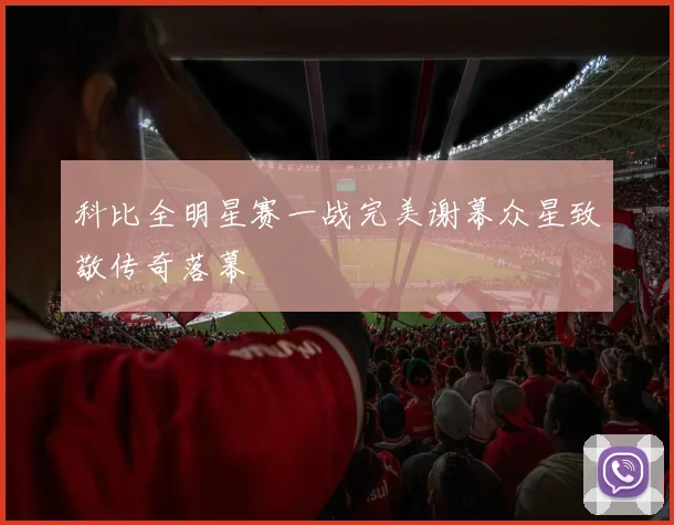 科比全明星赛一战完美谢幕众星致敬传奇落幕