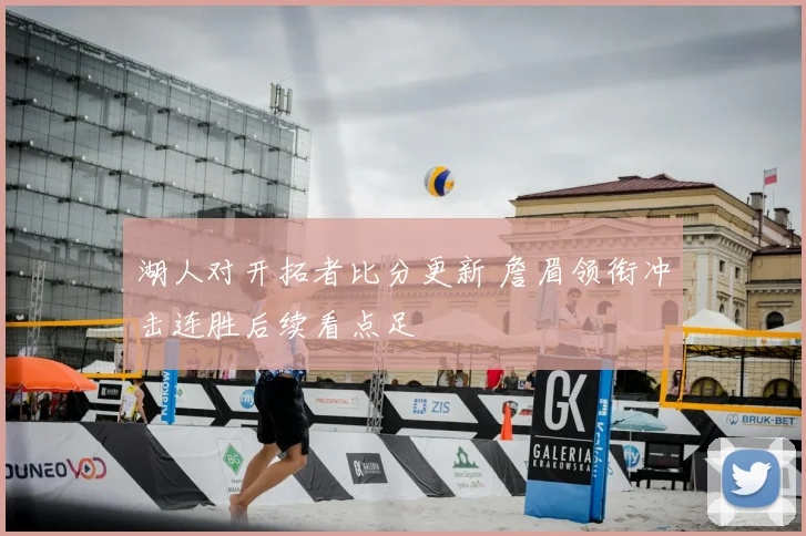 湖人对开拓者比分更新 詹眉领衔冲击连胜后续看点足