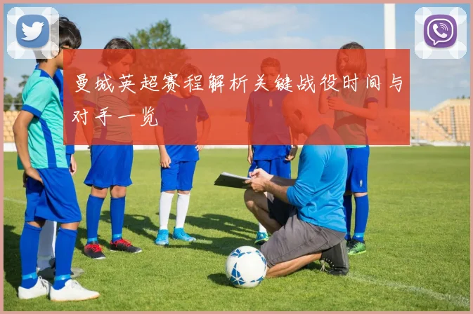 曼城英超赛程解析关键战役时间与对手一览