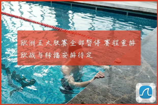 欧洲五大联赛全部暂停 赛程重排 欧战与转播安排待定