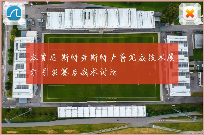 本贾尼 斯特劳斯特卢普完成技术展示 引发赛后战术讨论